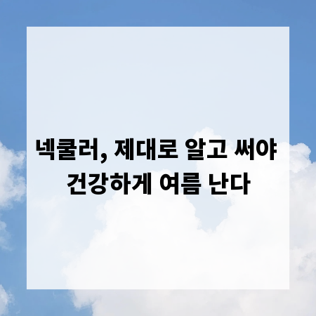 넥쿨러, 제대로 알고 써야 건강하게 여름 난다