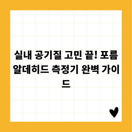 실내 공기질 고민 끝! 포름알데히드 측정기 완벽 가이드
