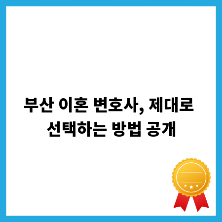 부산 이혼 변호사, 제대로 선택하는 방법 공개