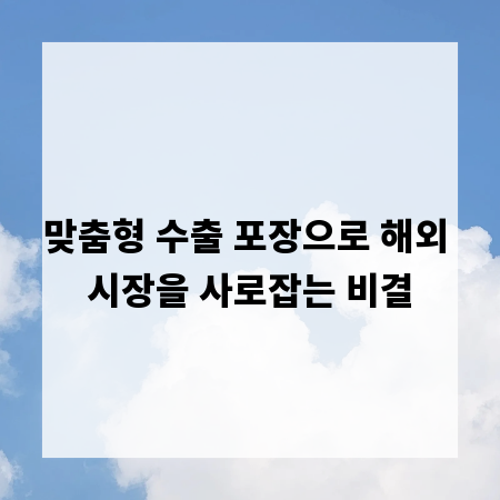 맞춤형 수출 포장으로 해외 시장을 사로잡는 비결
