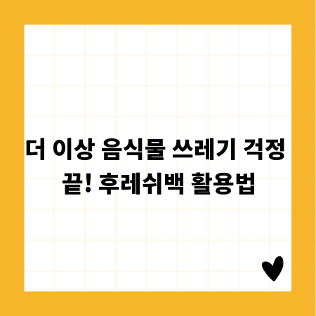 더 이상 음식물 쓰레기 걱정 끝! 후레쉬백 활용법