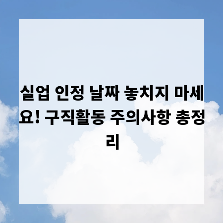 실업 인정 날짜 놓치지 마세요! 구직활동 주의사항 총정리