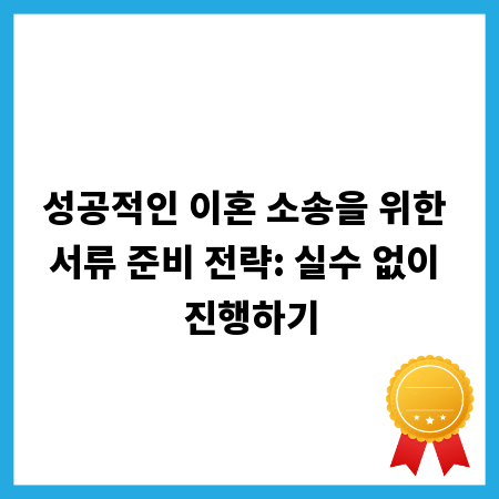 성공적인 이혼 소송을 위한 서류 준비 전략: 실수 없이 진행하기