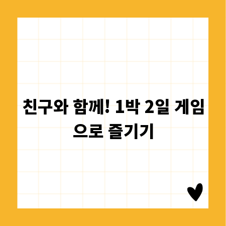친구와 함께! 1박 2일 게임으로 즐기기