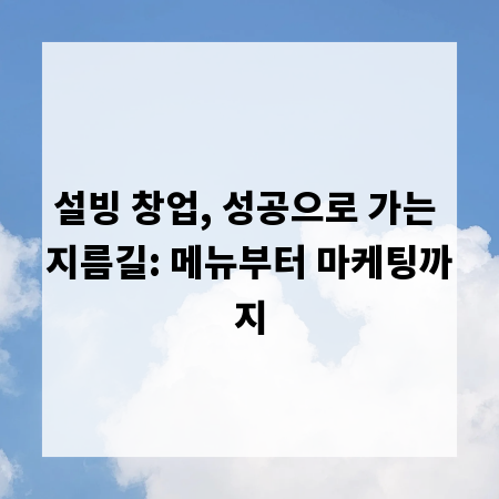 설빙 창업, 성공으로 가는 지름길: 메뉴부터 마케팅까지