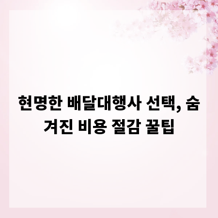 현명한 배달대행사 선택, 숨겨진 비용 절감 꿀팁