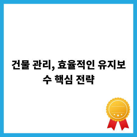 건물 관리, 효율적인 유지보수 핵심 전략