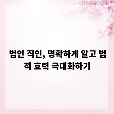 법인 직인, 명확하게 알고 법적 효력 극대화하기