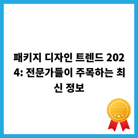 패키지 디자인 트렌드 2024: 전문가들이 주목하는 최신 정보