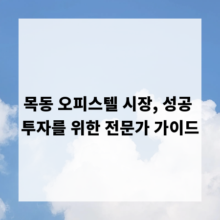 목동 오피스텔 시장, 성공 투자를 위한 전문가 가이드