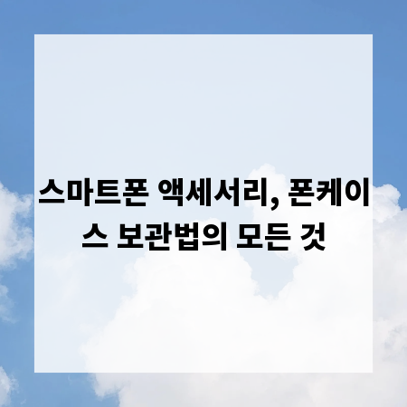 스마트폰 액세서리, 폰케이스 보관법의 모든 것