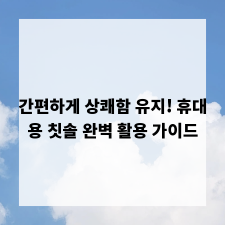 간편하게 상쾌함 유지! 휴대용 칫솔 완벽 활용 가이드