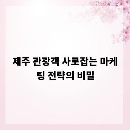 제주 관광객 사로잡는 마케팅 전략의 비밀