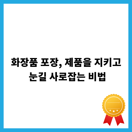화장품 포장, 제품을 지키고 눈길 사로잡는 비법