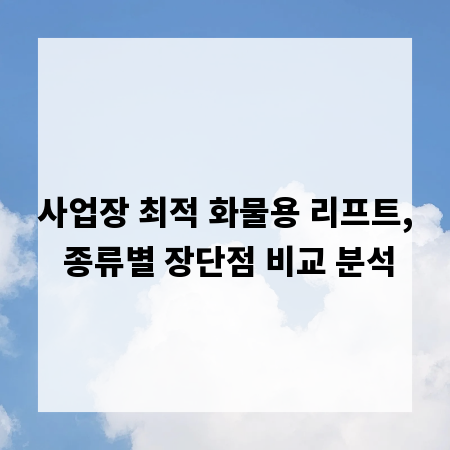 사업장 최적 화물용 리프트, 종류별 장단점 비교 분석