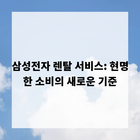 삼성전자 렌탈 서비스: 현명한 소비의 새로운 기준