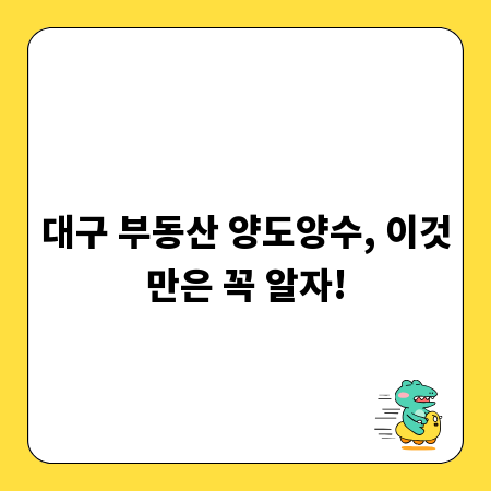 대구 부동산 양도양수, 이것만은 꼭 알자!