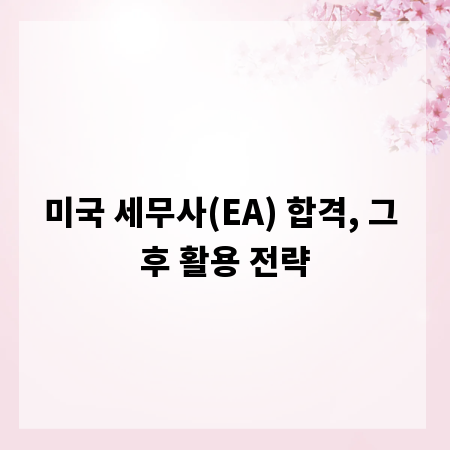 미국 세무사(EA) 합격, 그 후 활용 전략
