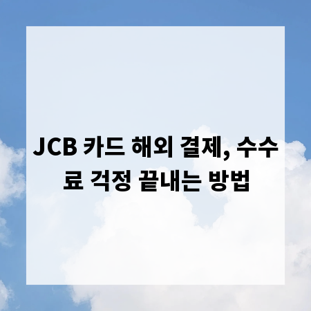 JCB 카드 해외 결제, 수수료 걱정 끝내는 방법