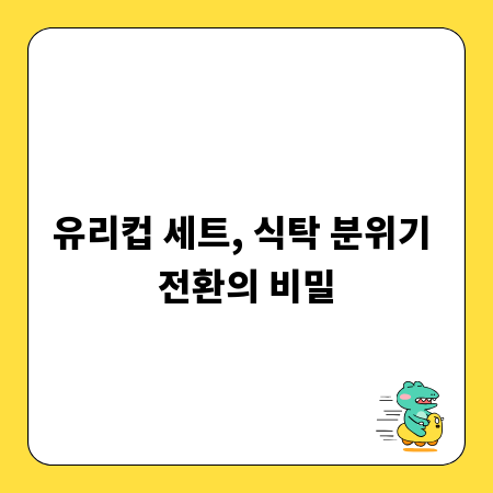 유리컵 세트, 식탁 분위기 전환의 비밀