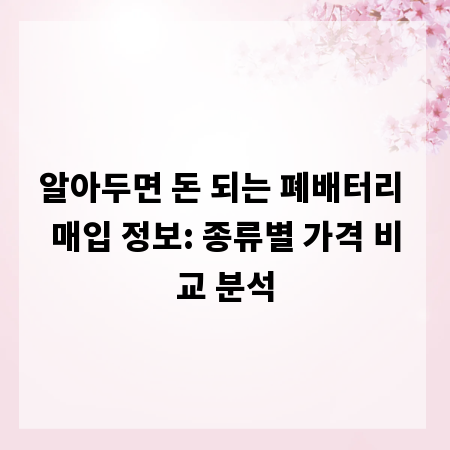 알아두면 돈 되는 폐배터리 매입 정보: 종류별 가격 비교 분석