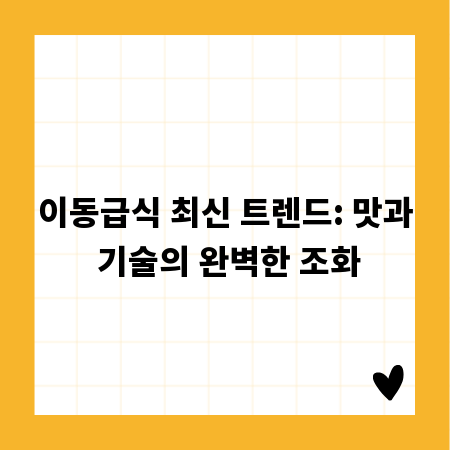 이동급식 최신 트렌드: 맛과 기술의 완벽한 조화
