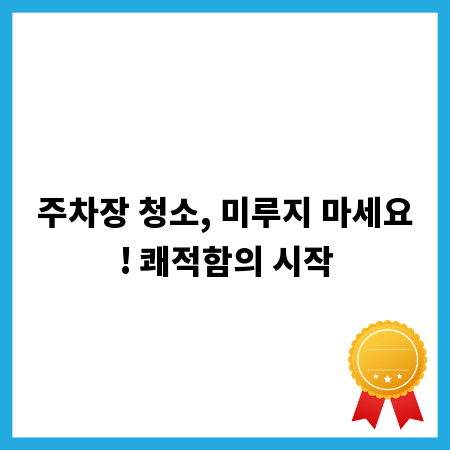 주차장 청소, 미루지 마세요! 쾌적함의 시작