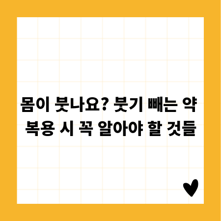 몸이 붓나요? 붓기 빼는 약 복용 시 꼭 알아야 할 것들