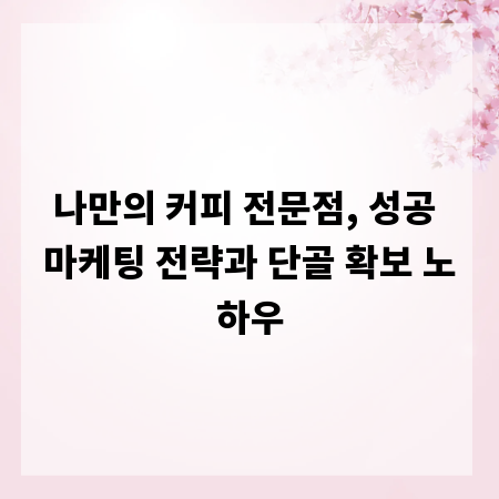 나만의 커피 전문점, 성공 마케팅 전략과 단골 확보 노하우