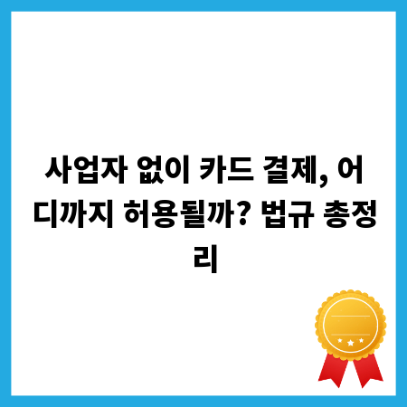 사업자 없이 카드 결제, 어디까지 허용될까? 법규 총정리