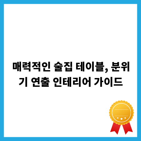 매력적인 술집 테이블, 분위기 연출 인테리어 가이드