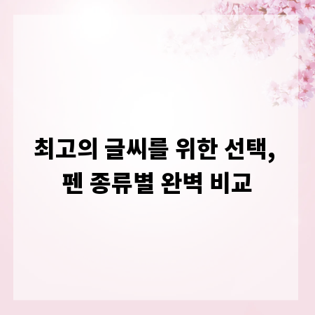 최고의 글씨를 위한 선택, 펜 종류별 완벽 비교