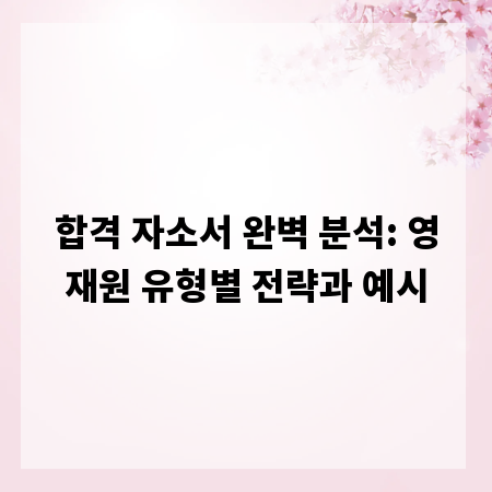 합격 자소서 완벽 분석: 영재원 유형별 전략과 예시