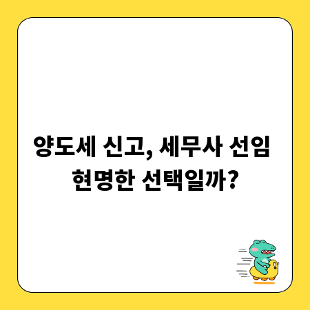 양도세 신고, 세무사 선임 현명한 선택일까?