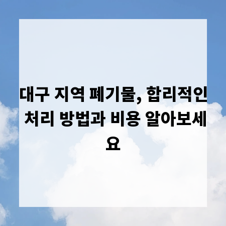 대구 지역 폐기물, 합리적인 처리 방법과 비용 알아보세요