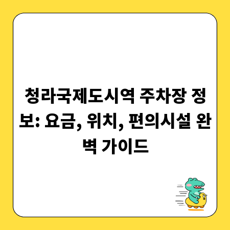 청라국제도시역 주차장 정보: 요금, 위치, 편의시설 완벽 가이드