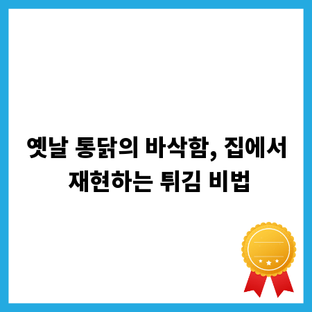 옛날 통닭의 바삭함, 집에서 재현하는 튀김 비법