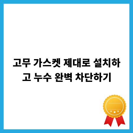 고무 가스켓 제대로 설치하고 누수 완벽 차단하기
