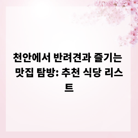 천안에서 반려견과 즐기는 맛집 탐방: 추천 식당 리스트