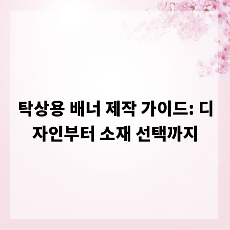 탁상용 배너 제작 가이드: 디자인부터 소재 선택까지