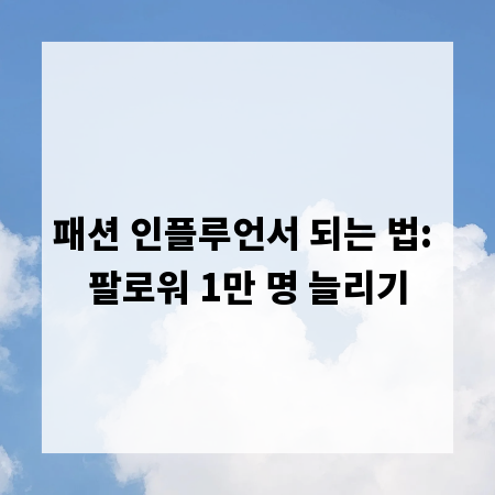 패션 인플루언서 되는 법: 팔로워 1만 명 늘리기