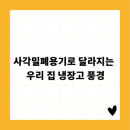 사각밀폐용기로 달라지는 우리 집 냉장고 풍경