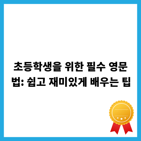 초등학생을 위한 필수 영문법: 쉽고 재미있게 배우는 팁