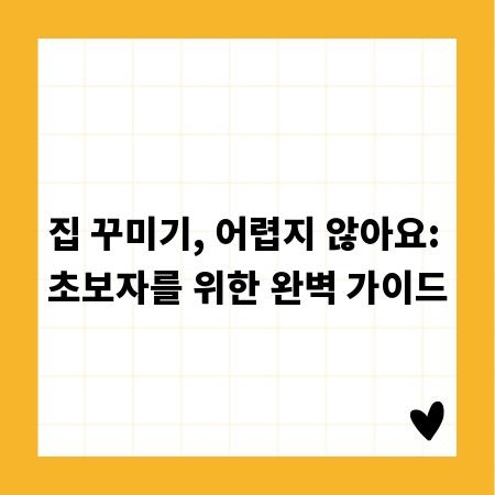 집 꾸미기, 어렵지 않아요: 초보자를 위한 완벽 가이드