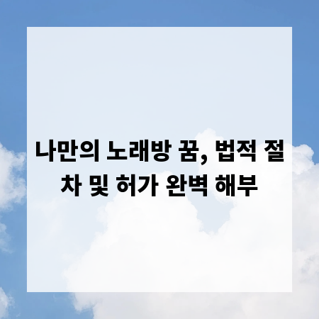 나만의 노래방 꿈, 법적 절차 및 허가 완벽 해부