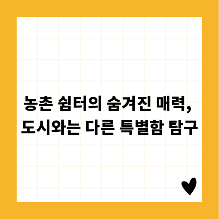 농촌 쉼터의 숨겨진 매력, 도시와는 다른 특별함 탐구