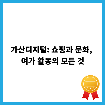 가산디지털: 쇼핑과 문화, 여가 활동의 모든 것