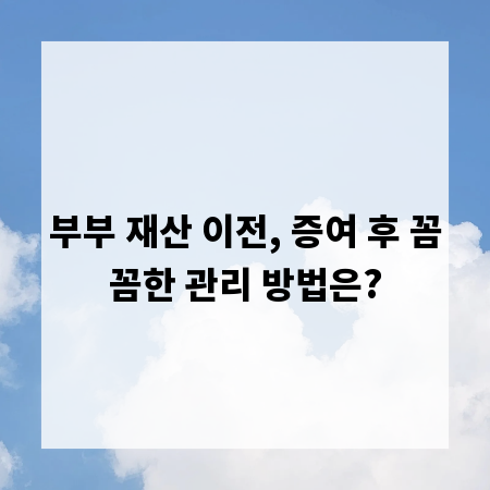 부부 재산 이전, 증여 후 꼼꼼한 관리 방법은?