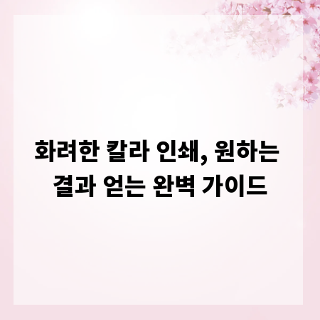 화려한 칼라 인쇄, 원하는 결과 얻는 완벽 가이드