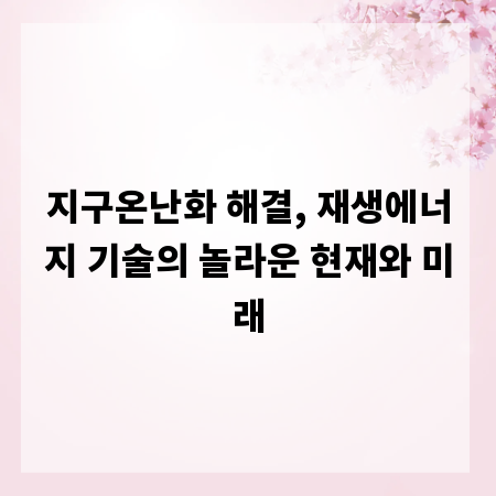 지구온난화 해결, 재생에너지 기술의 놀라운 현재와 미래